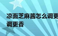 凉面芝麻酱怎么调更香好吃 凉面芝麻酱怎么调更香 