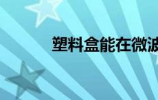 塑料盒能在微波炉加热吗 塑料 