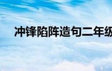 冲锋陷阵造句二年级下册 冲锋陷阵造句 