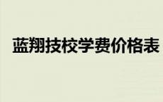 蓝翔技校学费价格表 蓝翔技校学费多少钱 