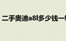 二手奥迪a8l多少钱一辆 奥迪a8l多少钱一辆 