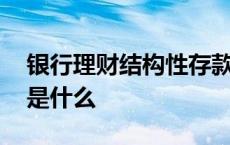 银行理财结构性存款是什么意思 结构性存款是什么 