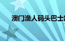 澳门渔人码头巴士路线 澳门渔人码头 