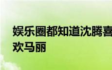 娱乐圈都知道沈腾喜欢马丽 真心觉得沈腾喜欢马丽 