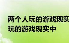 两个人玩的游戏现实中不是面对面的 两个人玩的游戏现实中 