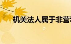 机关法人属于非营利法人吗 机关法人 