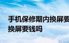 手机保修期内换屏要什么手续 手机保修期内换屏要钱吗 