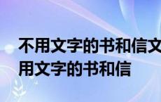 不用文字的书和信文字对表达有什么作用 不用文字的书和信 