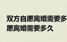 双方自愿离婚需要多久鄂尔多斯2923 双方自愿离婚需要多久 