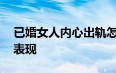 已婚女人内心出轨怎么办 已婚女人外遇后的表现 