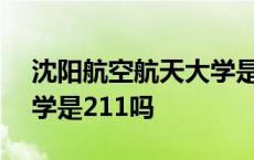 沈阳航空航天大学是985么 沈阳航空航天大学是211吗 