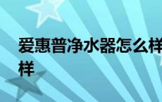 爱惠普净水器怎么样知乎 爱惠普净水器怎么样 