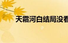 天霜河白结局没看懂 天霜河白结局 