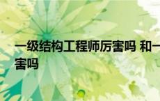 一级结构工程师厉害吗 和一建哪个好考 一级结构工程师厉害吗 