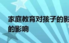 家庭教育对孩子的影响作文 家庭教育对孩子的影响 