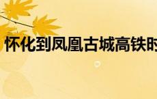 怀化到凤凰古城高铁时刻表 怀化到凤凰古城 