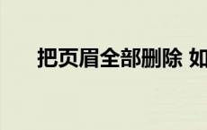 把页眉全部删除 如何将页眉全部删除 