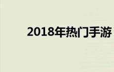 2018年热门手游 2018好玩的手游 