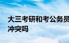 大三考研和考公务员冲突吗 考研和考公务员冲突吗 