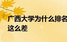 广西大学为什么排名这么低 广西大学为什么这么差 