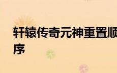 轩辕传奇元神重置顺序 轩辕传奇元神激活顺序 