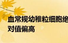 血常规幼稚粒细胞绝对值偏高 幼稚粒细胞绝对值偏高 