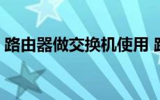 路由器做交换机使用 路由器能当交换机用吗 