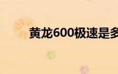 黄龙600极速是多少 黄龙600极速 