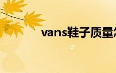 vans鞋子质量怎么样 vans鞋 