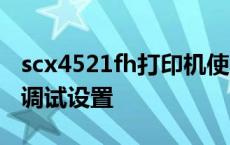 scx4521fh打印机使用说明 scx4521f打印机调试设置 