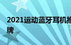 2021运动蓝牙耳机推荐 十大运动蓝牙耳机品牌 