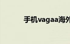 手机vagaa海外版 手机vagaa 