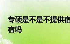 专硕是不是不提供宿舍 专硕一般大学提供住宿吗 