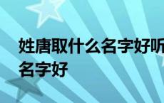 姓唐取什么名字好听男孩笔画少 姓唐取什么名字好 