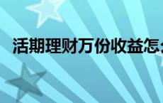 活期理财万份收益怎么算 万份收益怎么算 