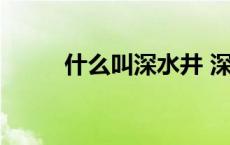 什么叫深水井 深水井是什么意思 