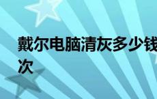 戴尔电脑清灰多少钱一次 电脑清灰多少钱一次 