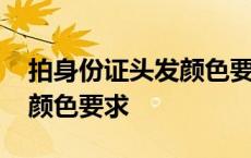 拍身份证头发颜色要求是什么 拍身份证头发颜色要求 