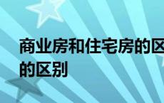 商业房和住宅房的区别在哪 商业房和住宅房的区别 