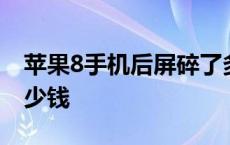 苹果8手机后屏碎了多少钱 苹果8后屏碎了多少钱 