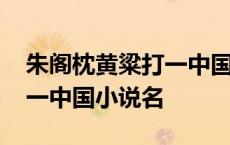 朱阁枕黄粱打一中国小说名字 朱阁枕黄粱打一中国小说名 