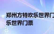 郑州方特欢乐世界门票优惠政策 郑州方特欢乐世界门票 