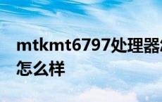 mtkmt6797处理器怎么样 mtk6797处理器怎么样 