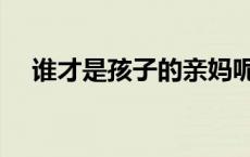 谁才是孩子的亲妈呢 谁才是孩子的亲妈 