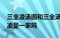 三全凌汤圆和三全汤圆是一家吗 三全和三全凌是一家吗 