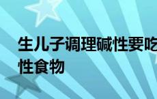 生儿子调理碱性要吃什么 花生是酸性还是碱性食物 