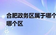 合肥政务区属于哪个区管辖 合肥政务区属于哪个区 