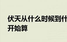 伏天从什么时候到什么时候 伏天从什么时候开始算 