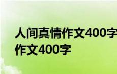 人间真情作文400字左右怎么写 人间真情的作文400字 