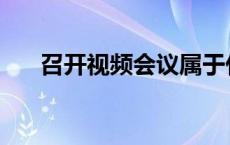 召开视频会议属于什么 召开视频会议 